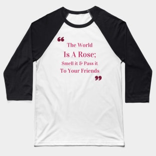 The world is a rose; smell it and pass it to your friends Quote Baseball T-Shirt